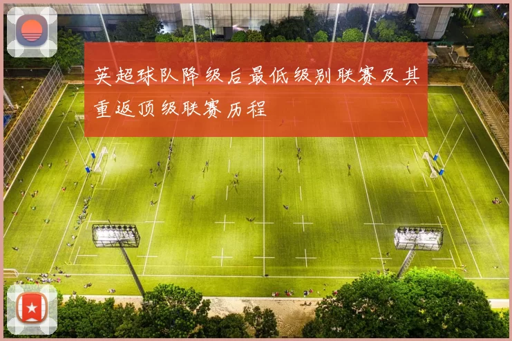 英超球队降级后最低级别联赛及其重返顶级联赛历程