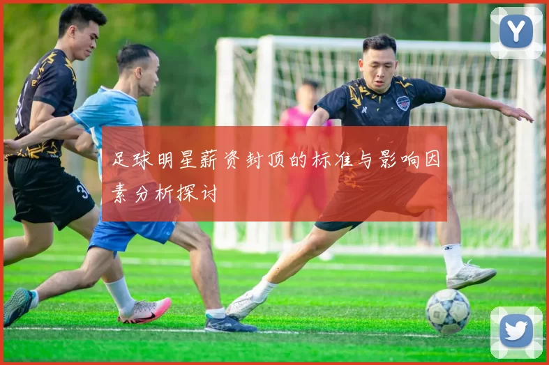 足球明星薪资封顶的标准与影响因素分析探讨