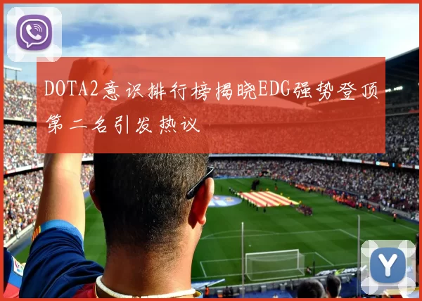 DOTA2意识排行榜揭晓EDG强势登顶第二名引发热议