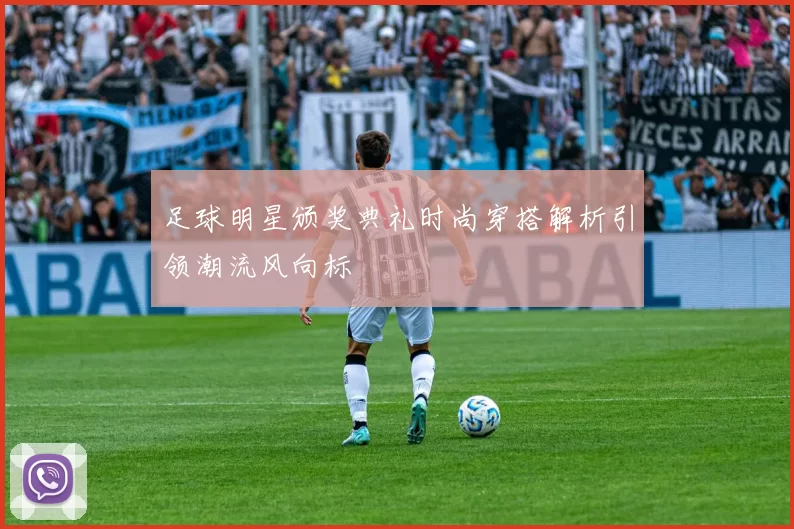 足球明星颁奖典礼时尚穿搭解析引领潮流风向标