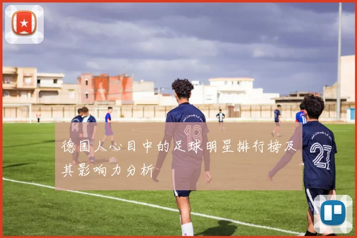 德国人心目中的足球明星排行榜及其影响力分析