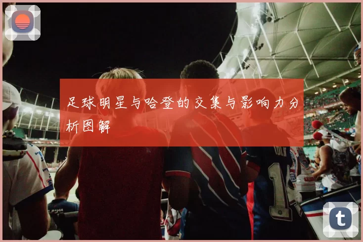 足球明星与哈登的交集与影响力分析图解