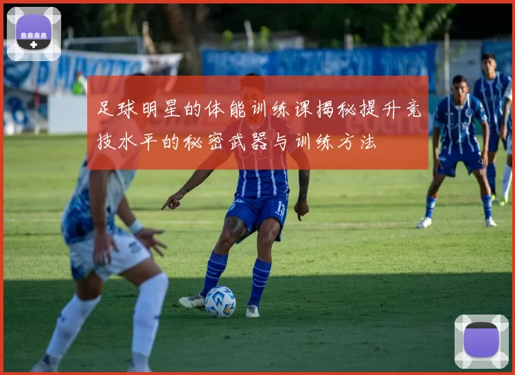 足球明星的体能训练课揭秘提升竞技水平的秘密武器与训练方法