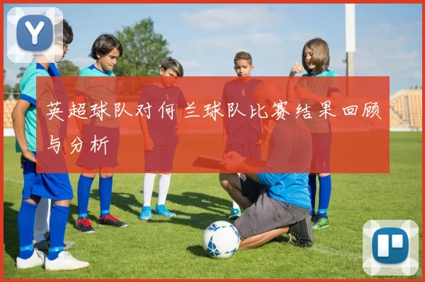 英超球队对何兰球队比赛结果回顾与分析