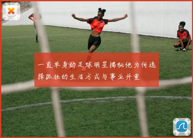 一直单身的足球明星揭秘他为何选择孤独的生活方式与事业并重