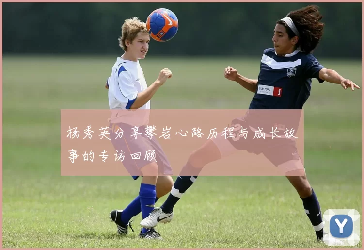 杨秀英分享攀岩心路历程与成长故事的专访回顾