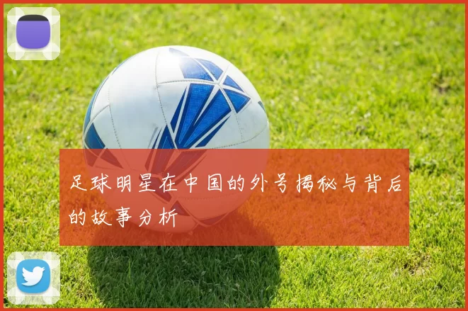 足球明星在中国的外号揭秘与背后的故事分析