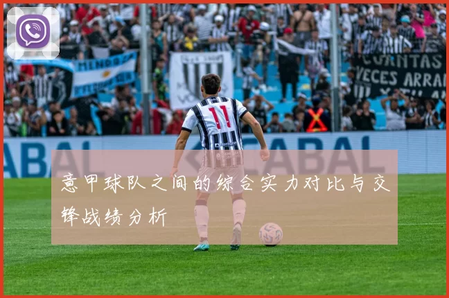 意甲球队之间的综合实力对比与交锋战绩分析
