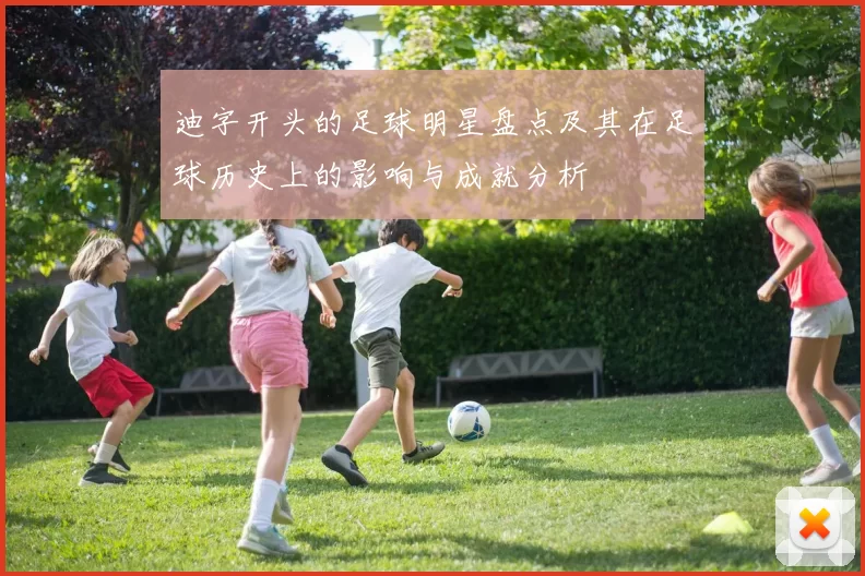 迪字开头的足球明星盘点及其在足球历史上的影响与成就分析