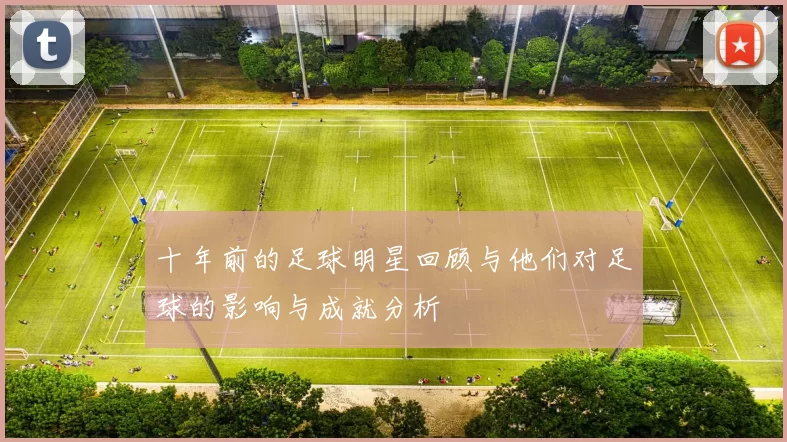 十年前的足球明星回顾与他们对足球的影响与成就分析