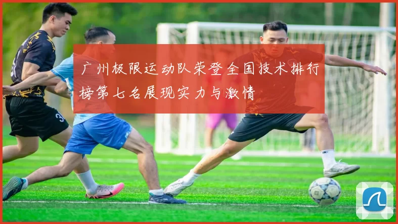 广州极限运动队荣登全国技术排行榜第七名展现实力与激情