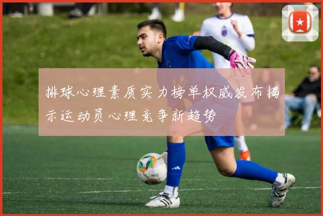 排球心理素质实力榜单权威发布揭示运动员心理竞争新趋势