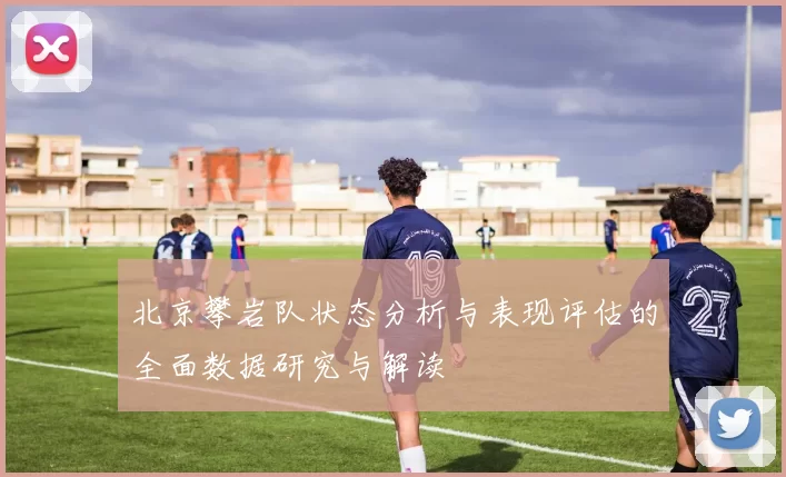 北京攀岩队状态分析与表现评估的全面数据研究与解读