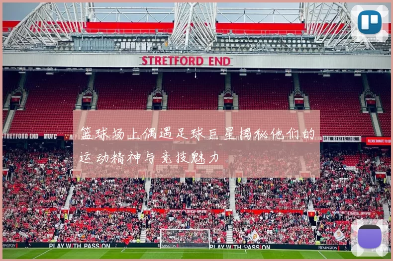 篮球场上偶遇足球巨星揭秘他们的运动精神与竞技魅力