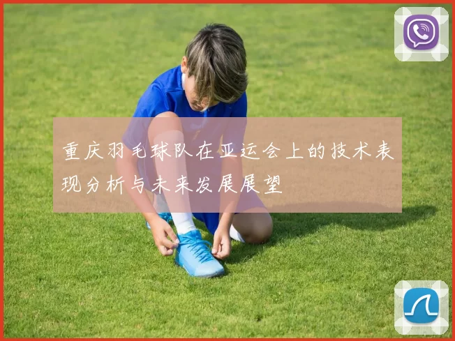 重庆羽毛球队在亚运会上的技术表现分析与未来发展展望