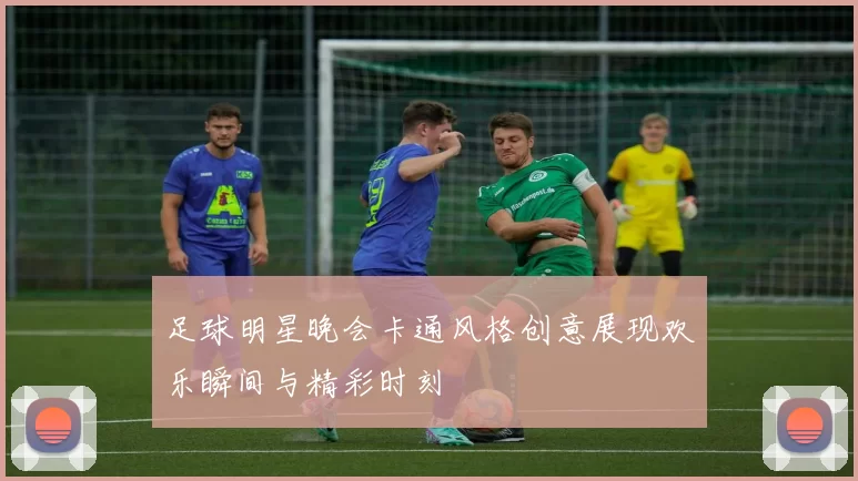 足球明星晚会卡通风格创意展现欢乐瞬间与精彩时刻