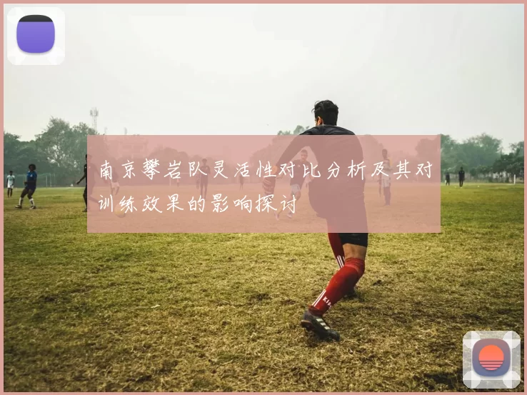 南京攀岩队灵活性对比分析及其对训练效果的影响探讨