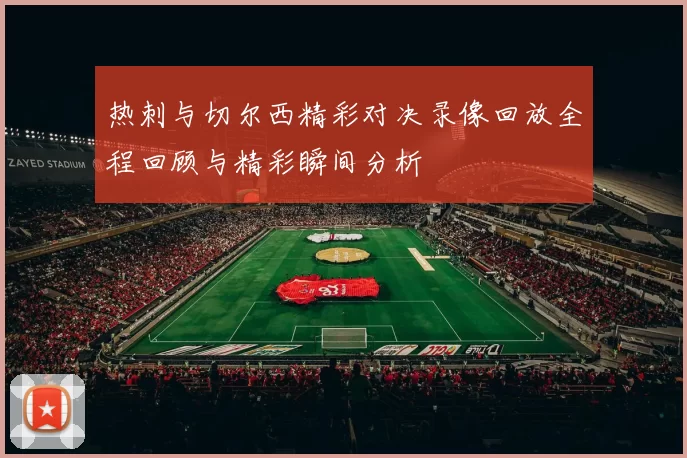热刺与切尔西精彩对决录像回放全程回顾与精彩瞬间分析