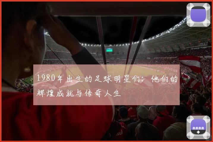 1980年出生的足球明星们：他们的辉煌成就与传奇人生